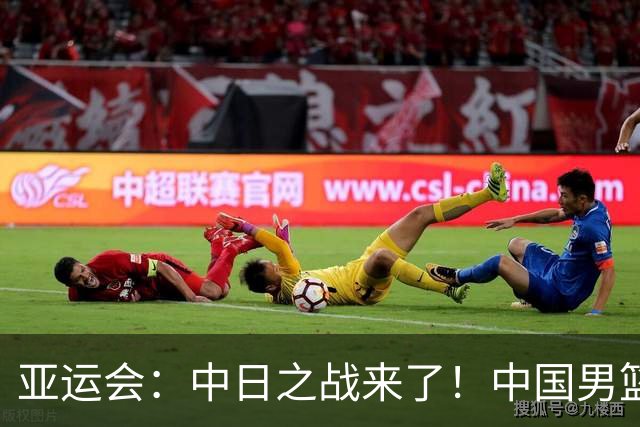 亚运会：中日之战来了！中国男篮半决赛对阵日本队，时间定在918